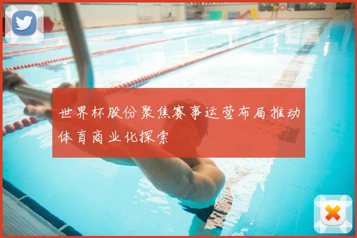 世界杯股份聚焦赛事运营布局推动体育商业化探索