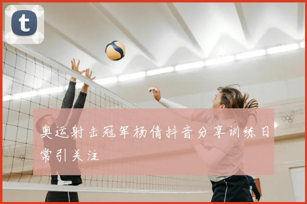 奥运射击冠军杨倩抖音分享训练日常引关注