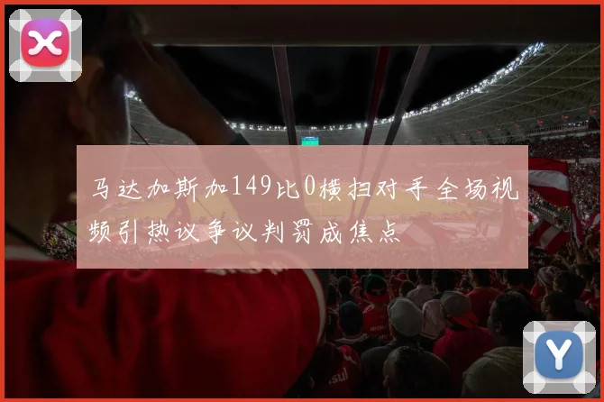 马达加斯加149比0横扫对手全场视频引热议争议判罚成焦点