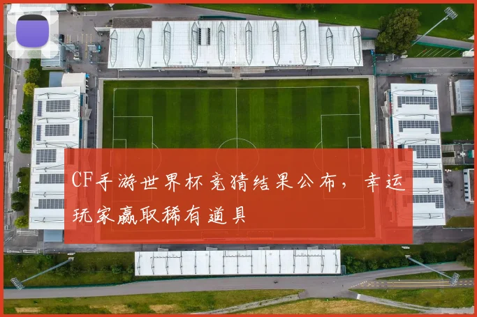 CF手游世界杯竞猜结果公布，幸运玩家赢取稀有道具