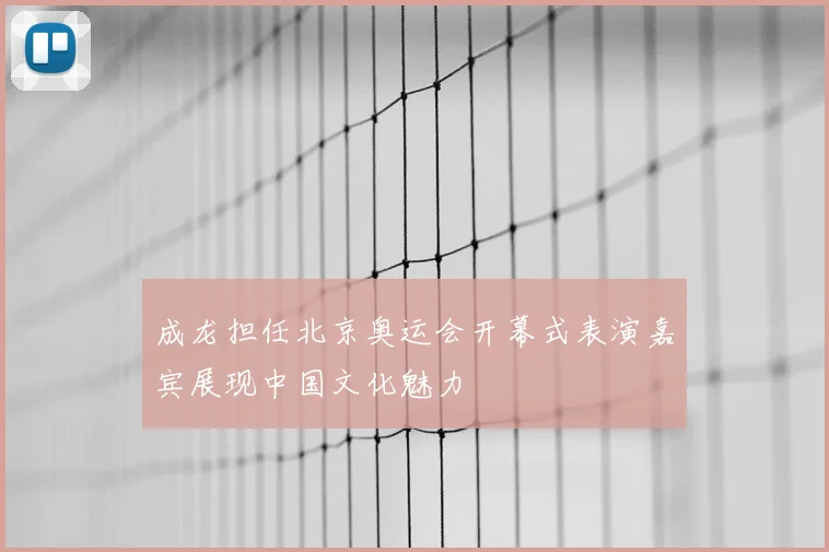 成龙担任北京奥运会开幕式表演嘉宾展现中国文化魅力