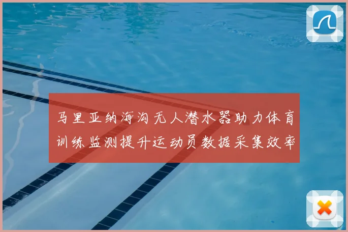 马里亚纳海沟无人潜水器助力体育训练监测提升运动员数据采集效率