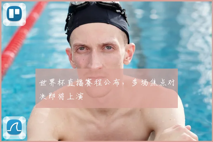 世界杯直播赛程公布,多场焦点对决即将上演