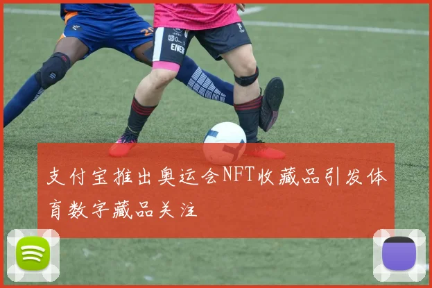 支付宝推出奥运会NFT收藏品引发体育数字藏品关注