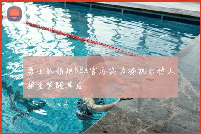 勇士队领跑NBA官方实力榜凯尔特人掘金紧随其后