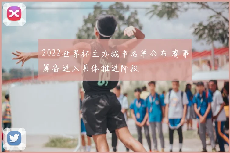 2022世界杯主办城市名单公布 赛事筹备进入具体推进阶段