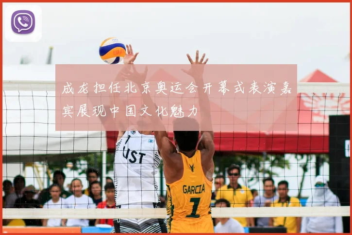 成龙担任北京奥运会开幕式表演嘉宾展现中国文化魅力