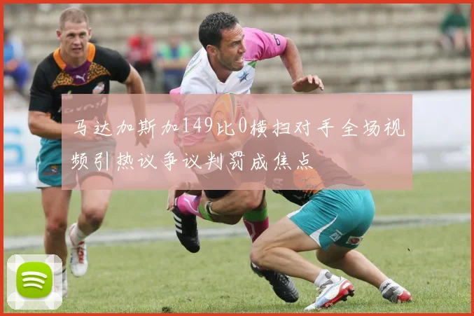 马达加斯加149比0横扫对手全场视频引热议争议判罚成焦点