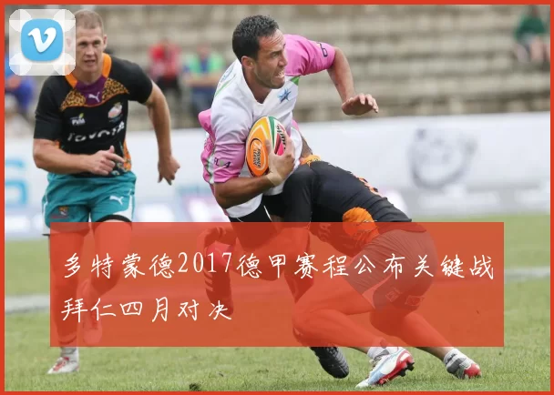 多特蒙德2017德甲赛程公布关键战拜仁四月对决