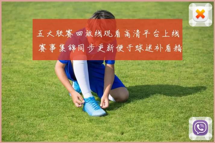 五大联赛回放线观看高清平台上线 赛事集锦同步更新便于球迷补看精彩进程