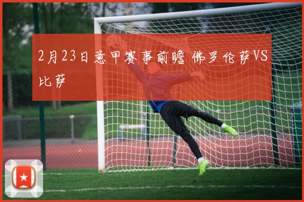 2月23日意甲赛事前瞻 佛罗伦萨VS比萨